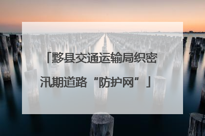 黟县交通运输局织密汛期道路“防护网”