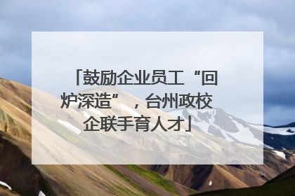 鼓励企业员工“回炉深造”，台州政校企联手育人才