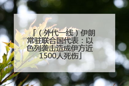（外代一线）伊朗常驻联合国代表：以色列袭击造成伊方近1500人死伤