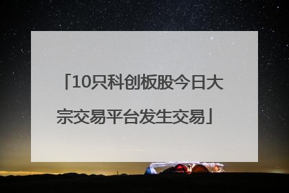 10只科创板股今日大宗交易平台发生交易
