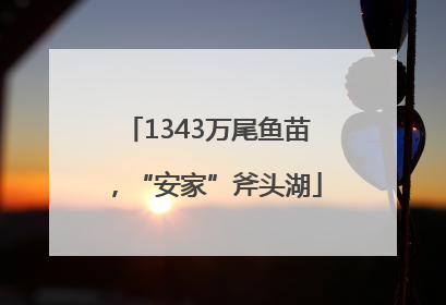 1343万尾鱼苗，“安家”斧头湖