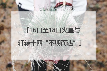 16日至18日火星与轩辕十四“不期而遇”