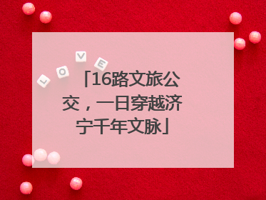 16路文旅公交，一日穿越济宁千年文脉