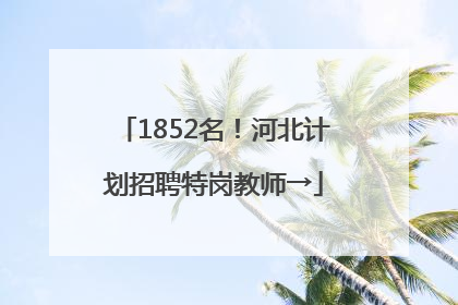 1852名！河北计划招聘特岗教师→