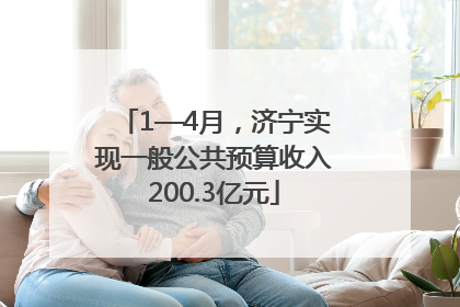 1—4月，济宁实现一般公共预算收入200.3亿元