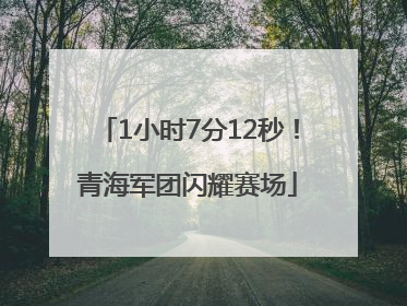 1小时7分12秒！青海军团闪耀赛场