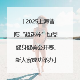 2025上海普陀“超迷杯”恒鼎健身健美公开赛、新人赛成功举办