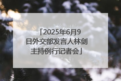 2025年6月9日外交部发言人林剑主持例行记者会