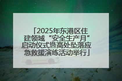 2025年东港区住建领域“安全生产月”启动仪式暨高处坠落应急救援演练活动举行