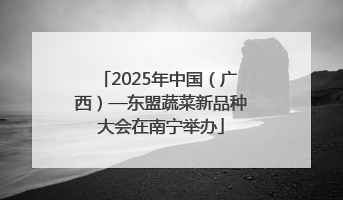 2025年中国（广西）—东盟蔬菜新品种大会在南宁举办