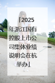 2025年浙江国有控股上市公司集体业绩说明会在杭举办