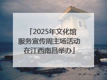 2025年文化馆服务宣传周主场活动在江西南昌举办