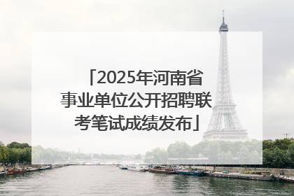 2025年河南省事业单位公开招聘联考笔试成绩发布