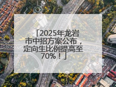 2025年龙岩市中招方案公布，定向生比例提高至70%！