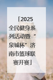 2025全民健身系列活动暨“泉城杯”济南市篮球联赛开赛