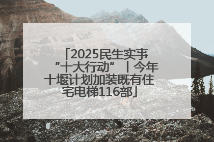 2025民生实事“十大行动”丨今年十堰计划加装既有住宅电梯116部