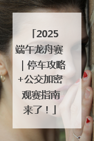 2025端午龙舟赛｜停车攻略+公交加密 观赛指南来了！