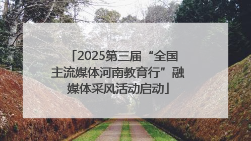 2025第三届“全国主流媒体河南教育行”融媒体采风活动启动