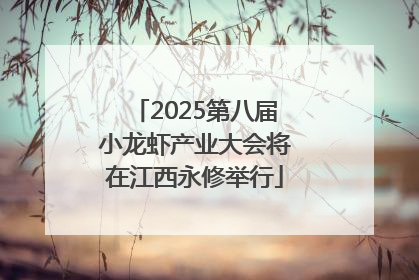 2025第八届小龙虾产业大会将在江西永修举行