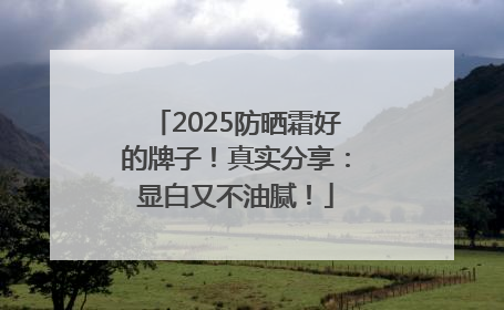2025防晒霜好的牌子！真实分享：显白又不油腻！