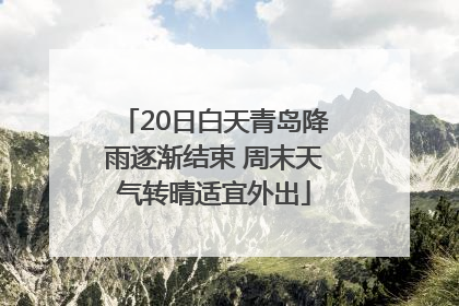 20日白天青岛降雨逐渐结束 周末天气转晴适宜外出