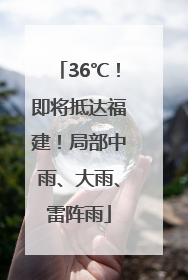 36℃！即将抵达福建！局部中雨、大雨、雷阵雨