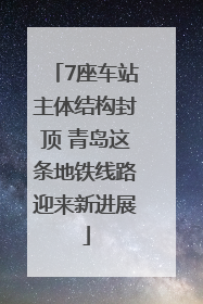 7座车站主体结构封顶 青岛这条地铁线路迎来新进展
