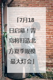 7月18日启幕！青岛将打造北方夏季规模最大灯会