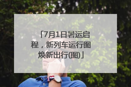 7月1日暑运启程，新列车运行图焕新出行(图)