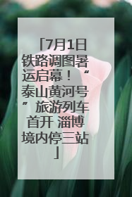 7月1日铁路调图暑运启幕！“泰山黄河号”旅游列车首开 淄博境内停三站