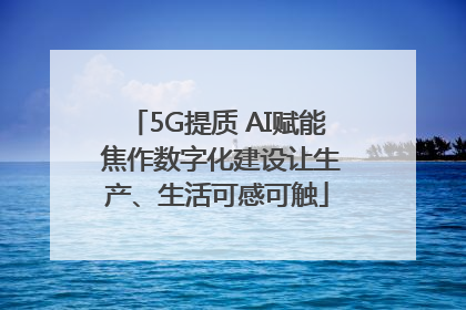 5G提质 AI赋能 焦作数字化建设让生产、生活可感可触