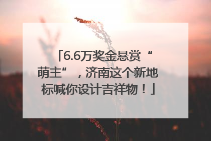 6.6万奖金悬赏“萌主”，济南这个新地标喊你设计吉祥物！