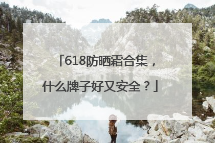 618防晒霜合集，什么牌子好又安全？
