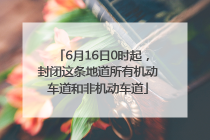 6月16日0时起，封闭这条地道所有机动车道和非机动车道