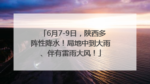 6月7-9日，陕西多阵性降水！局地中到大雨、伴有雷雨大风！
