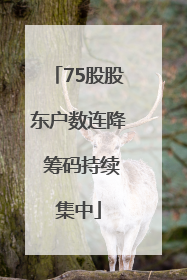 75股股东户数连降 筹码持续集中