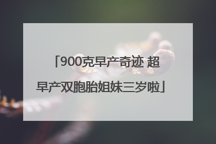 900克早产奇迹 超早产双胞胎姐妹三岁啦