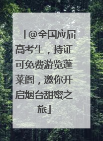 @全国应届高考生，持证可免费游览蓬莱阁，邀你开启烟台甜蜜之旅