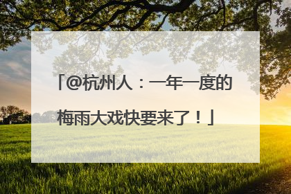 @杭州人：一年一度的梅雨大戏快要来了！