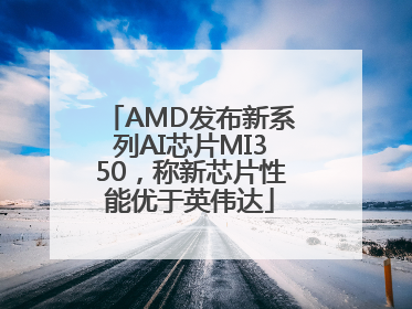 AMD发布新系列AI芯片MI350，称新芯片性能优于英伟达