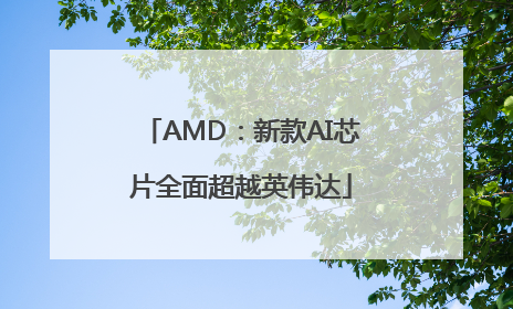 AMD：新款AI芯片全面超越英伟达