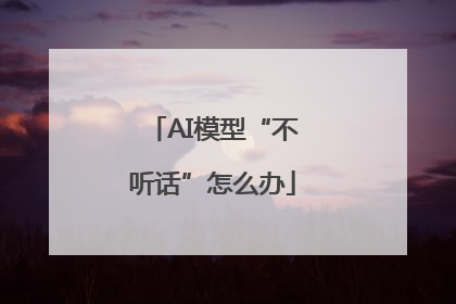 AI模型“不听话”怎么办
