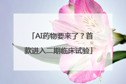 AI药物要来了？首款进入二期临床试验