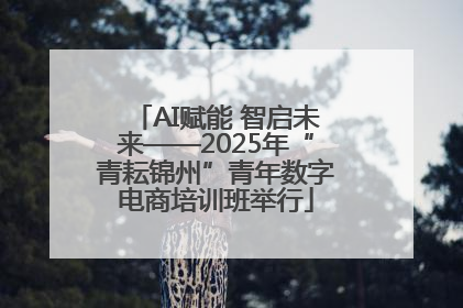 AI赋能 智启未来——2025年“青耘锦州”青年数字电商培训班举行