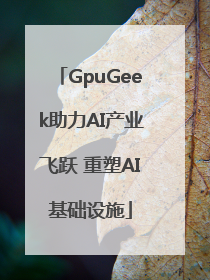 GpuGeek助力AI产业飞跃 重塑AI基础设施